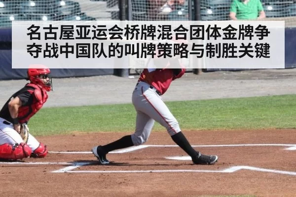 名古屋亚运会桥牌混合团体金牌争夺战中国队的叫牌策略与制胜关键